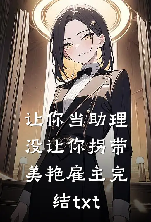 让你当助理，没让你拐带美艳雇主完结txt