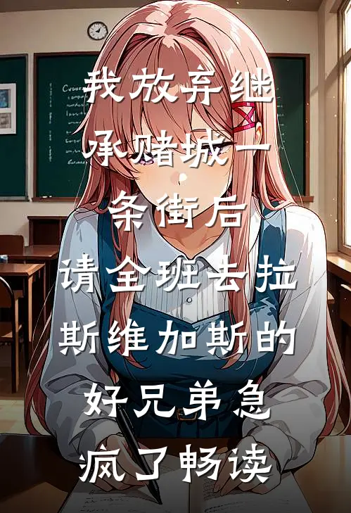 我放弃继承赌城一条街后，请全班去拉斯维加斯的好兄弟急疯了畅读