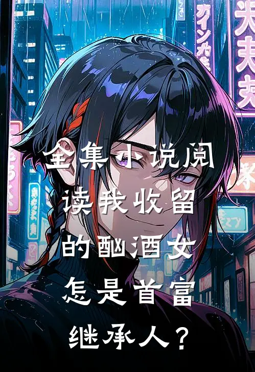 全集小说阅读我收留的酗酒女，怎是首富继承人？