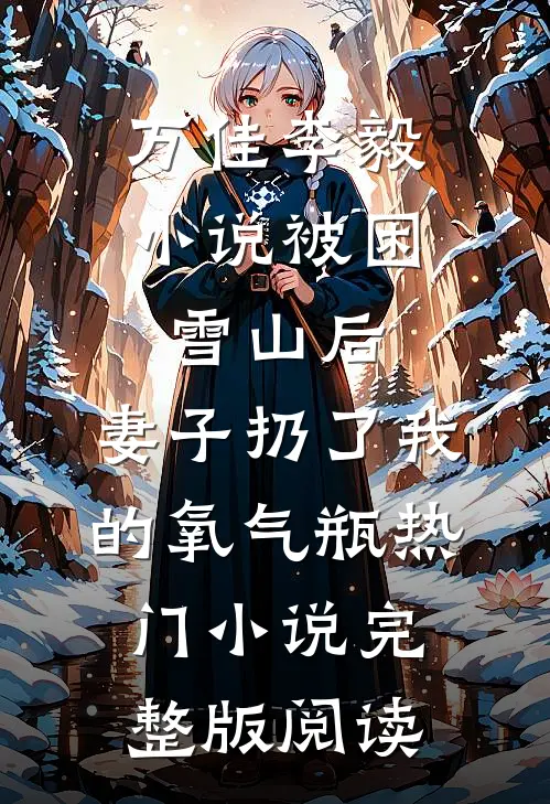 万佳李毅小说被困雪山后，妻子扔了我的氧气瓶热门小说完整版阅读