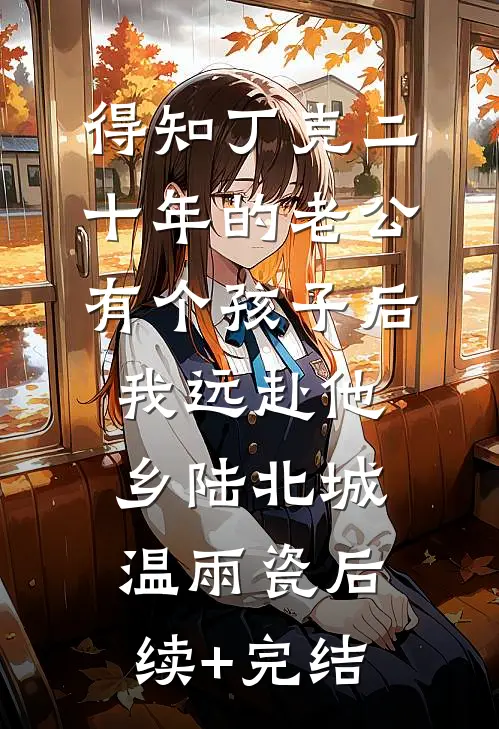 得知丁克二十年的老公有个孩子后，我远赴他乡陆北城温雨瓷后续+完结