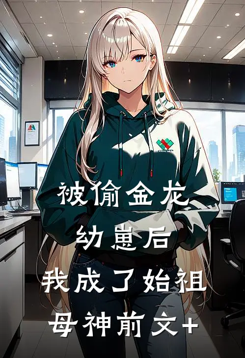 被偷金龙幼崽后，我成了始祖母神前文+