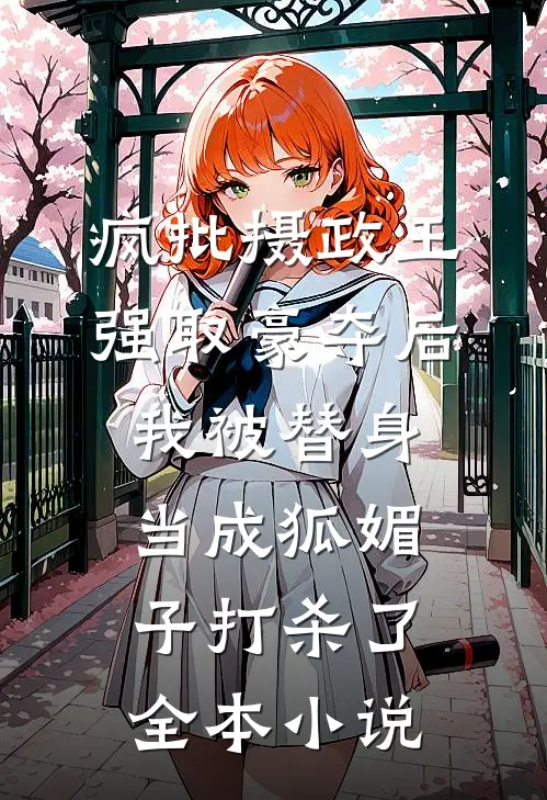 疯批摄政王强取豪夺后，我被替身当成狐媚子打杀了全本小说