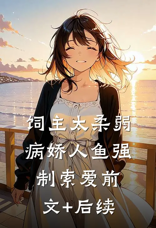 饲主太柔弱，病娇人鱼强制索爱前文+后续