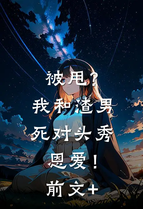 被甩？我和渣男死对头秀恩爱！前文+