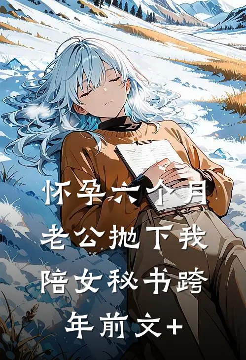 怀孕六个月，老公抛下我陪女秘书跨年前文+