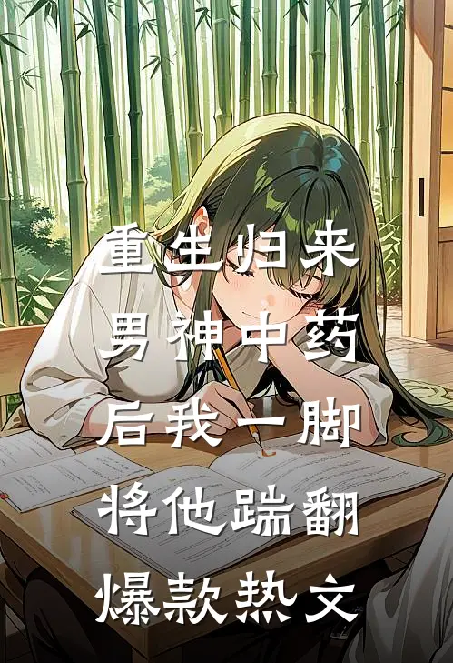 重生归来，男神中药后我一脚将他踹翻爆款热文