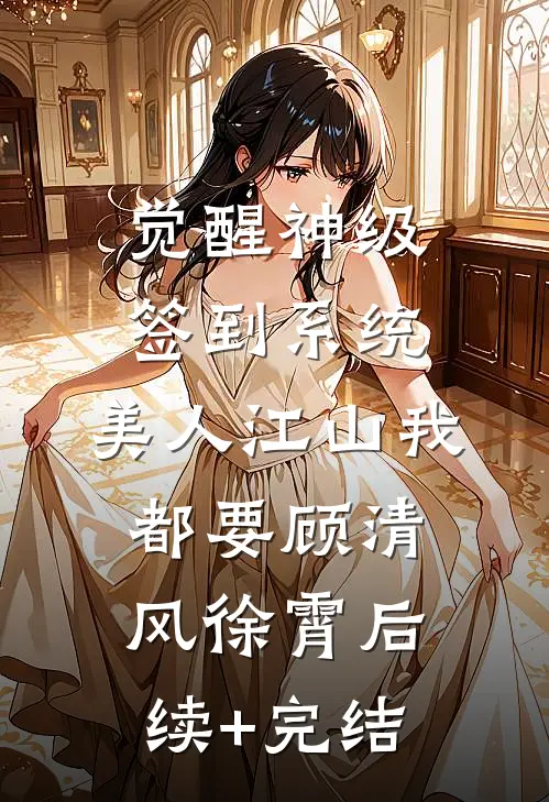 觉醒神级签到系统，美人江山我都要顾清风徐霄后续+完结