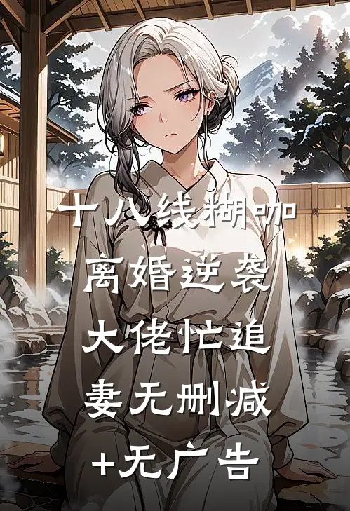 十八线糊咖离婚逆袭，大佬忙追妻无删减+无广告