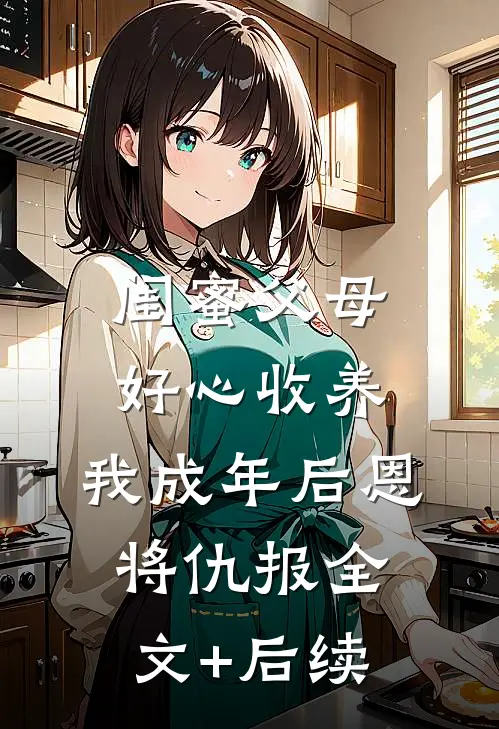 闺蜜父母好心收养，我成年后恩将仇报全文+后续