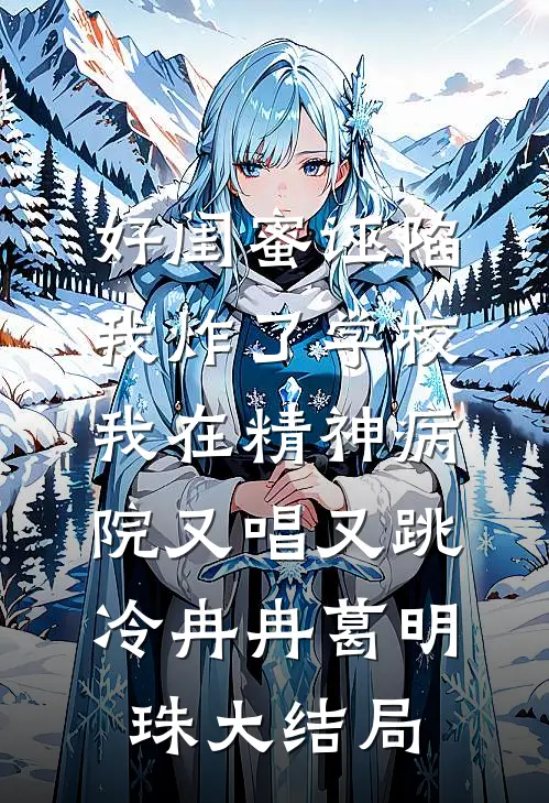 好闺蜜诬陷我炸了学校，我在精神病院又唱又跳冷冉冉葛明珠大结局