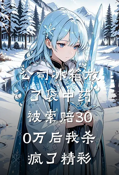 公司冰箱放了袋中药，被索赔300万后我杀疯了精彩