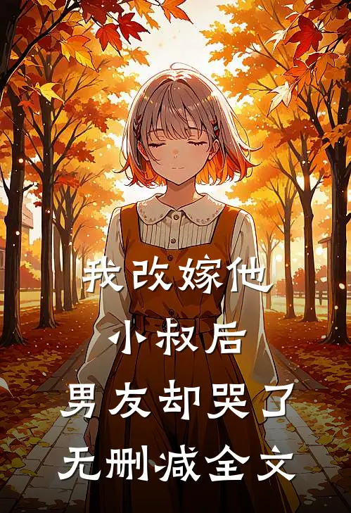 我改嫁他小叔后，男友却哭了无删减全文