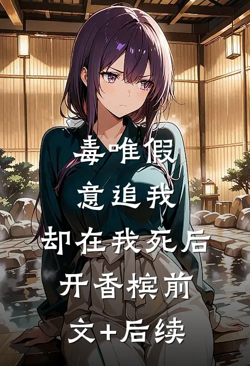 毒唯假意追我，却在我死后开香槟前文+后续