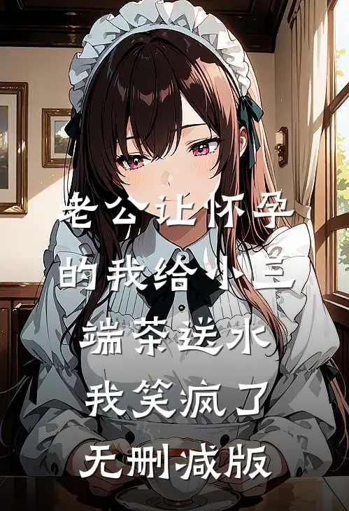 老公让怀孕的我给小三端茶送水，我笑疯了无删减版