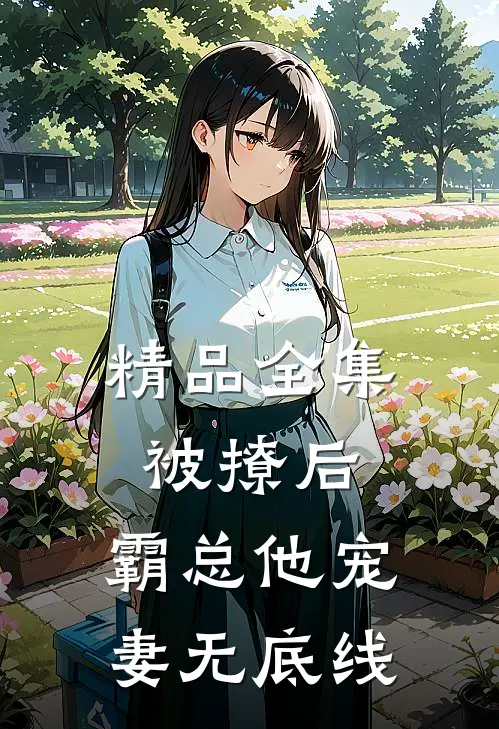 精品全集被撩后，霸总他宠妻无底线