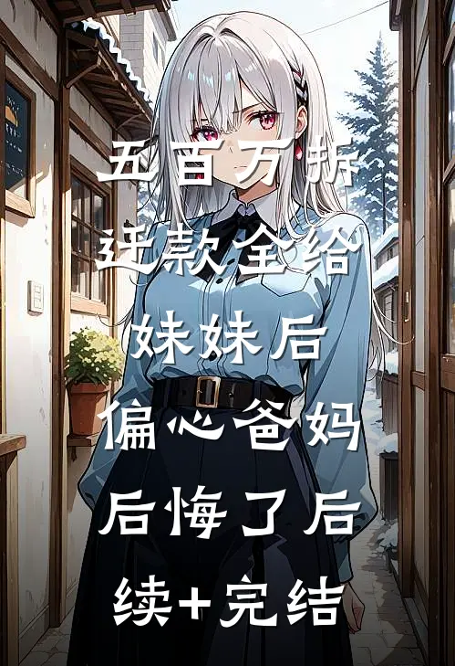 五百万拆迁款全给妹妹后，偏心爸妈后悔了后续+完结