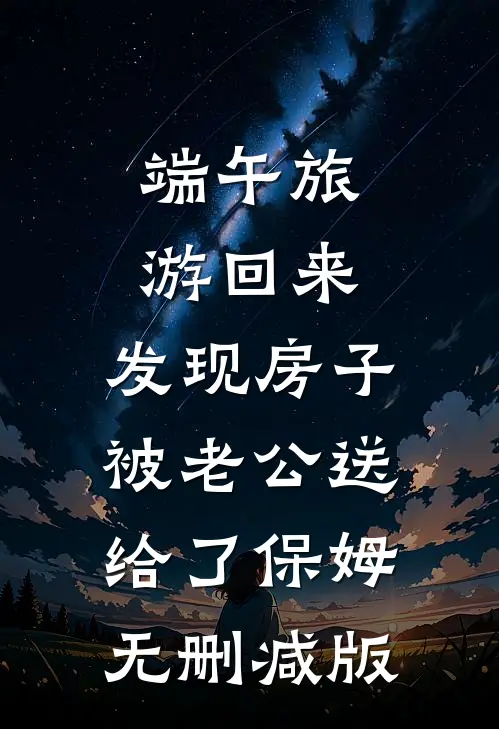端午旅游回来，发现房子被老公送给了保姆无删减版