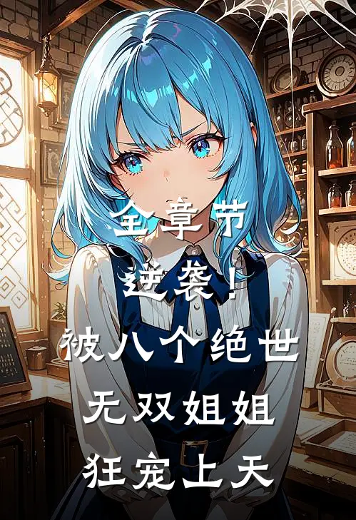 全章节逆袭！被八个绝世无双姐姐狂宠上天