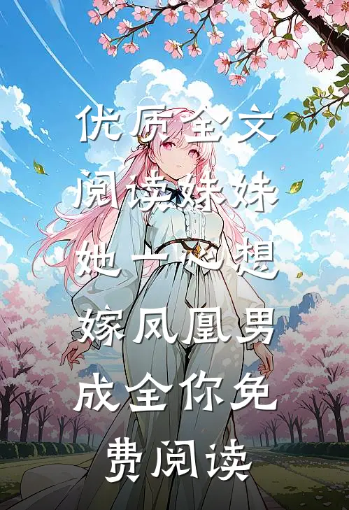 优质全文阅读妹妹她一心想嫁凤凰男,成全你免费阅读