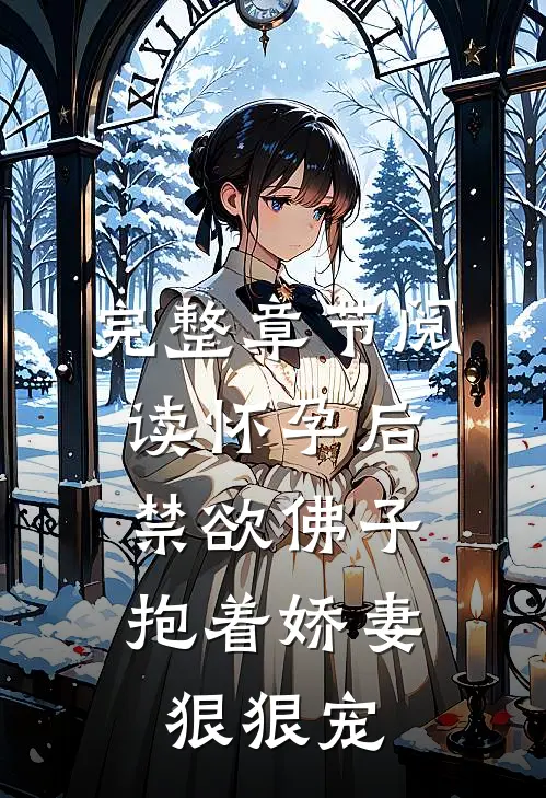 完整章节阅读怀孕后，禁欲佛子抱着娇妻狠狠宠