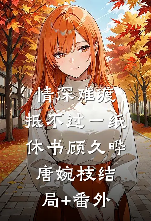 情深难渡，抵不过一纸休书顾久晔唐婉枝结局+番外