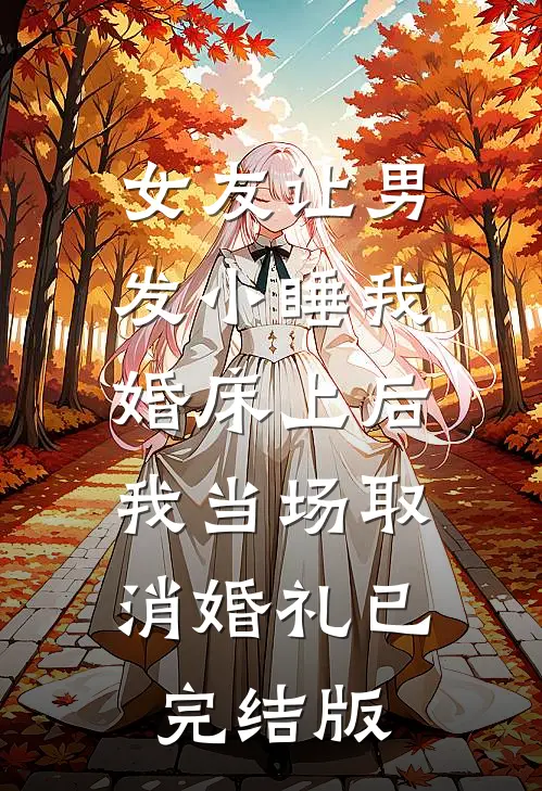 女友让男发小睡我婚床上后，我当场取消婚礼已完结版