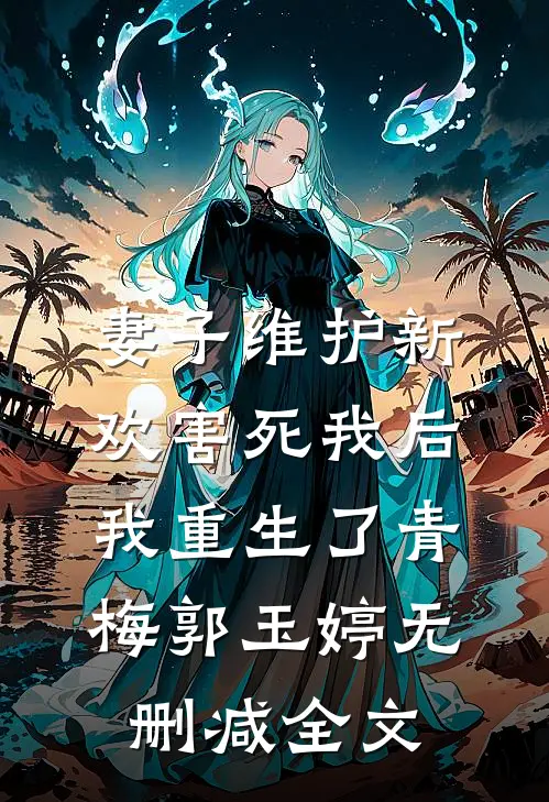妻子维护新欢害死我后，我重生了青梅郭玉婷无删减全文
