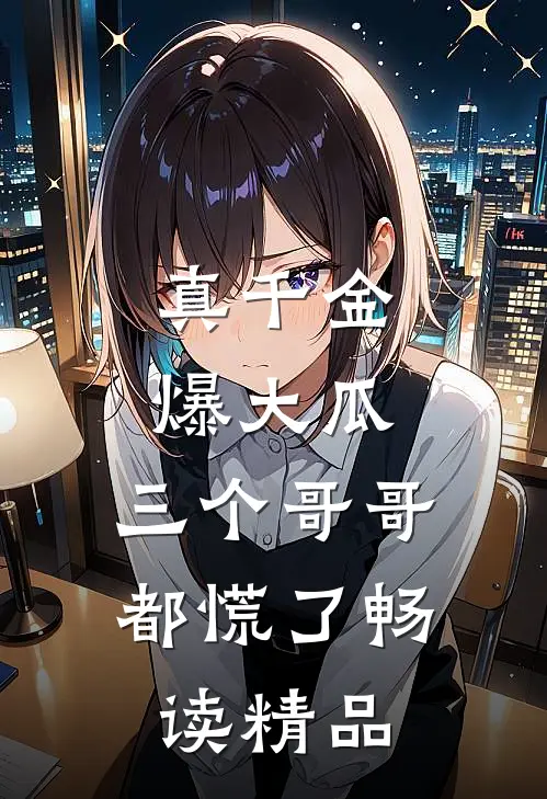 真千金爆大瓜，三个哥哥都慌了畅读精品