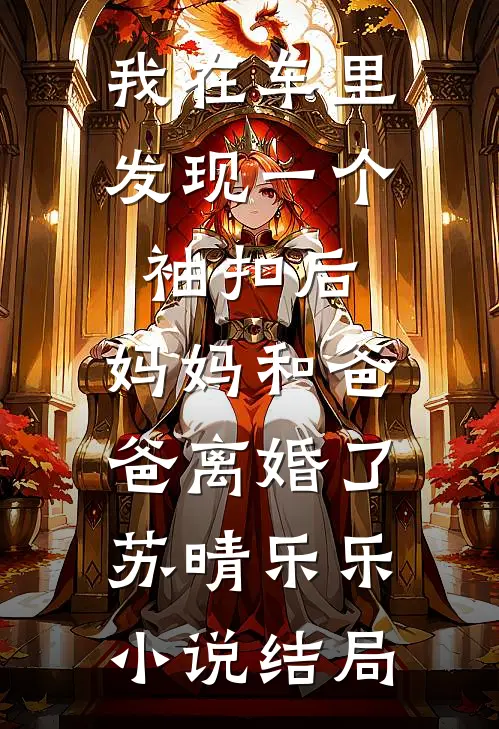 我在车里发现一个袖扣后，妈妈和爸爸离婚了苏晴乐乐小说结局