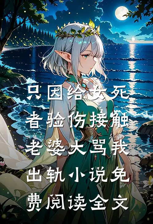 只因给女死者验伤接触，老婆大骂我出轨小说免费阅读全文