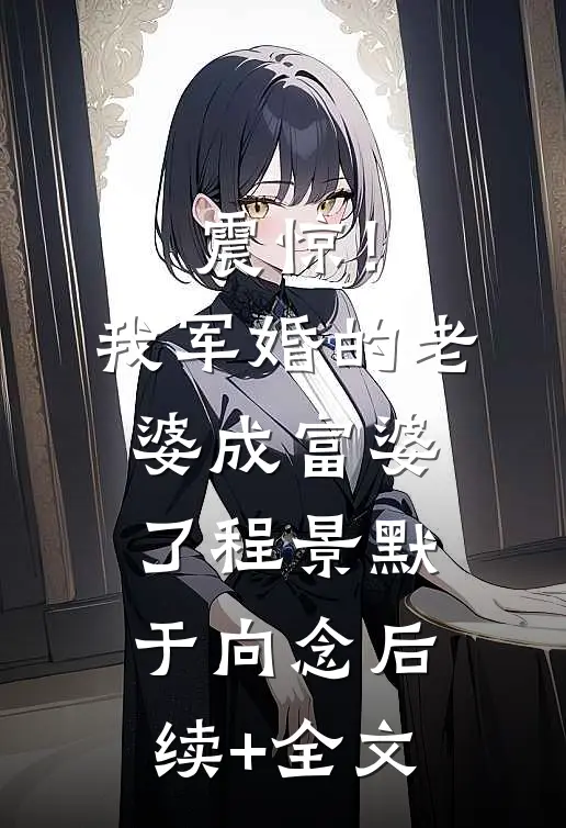 震惊！我军婚的老婆成富婆了程景默于向念后续+全文