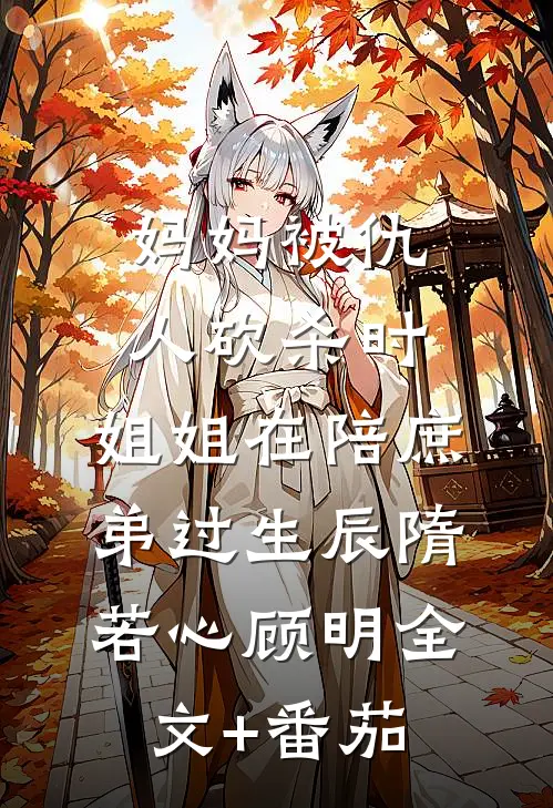 妈妈被仇人砍杀时，姐姐在陪庶弟过生辰隋若心顾明全文+番茄