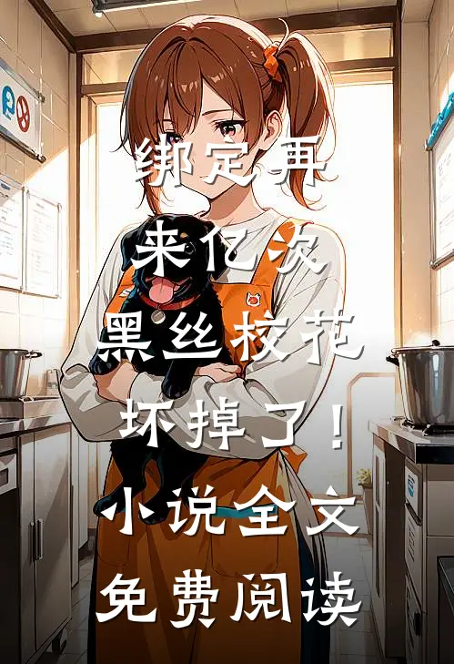 绑定再来亿次，黑丝校花坏掉了！小说全文免费阅读