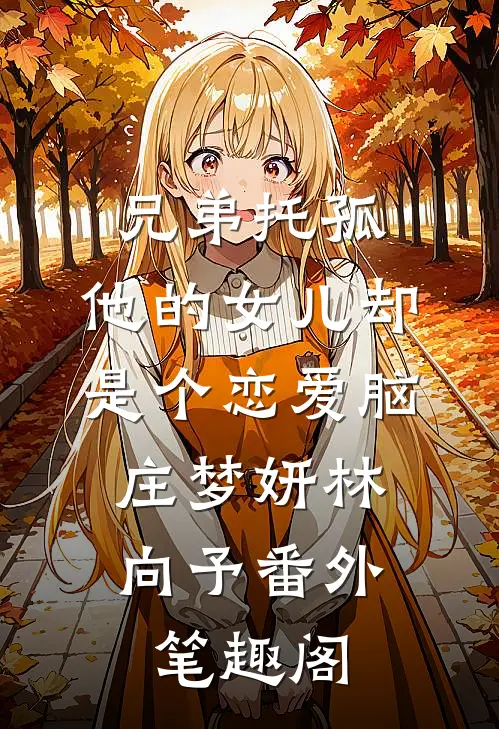 兄弟托孤，他的女儿却是个恋爱脑：庄梦妍林向予番外笔趣阁
