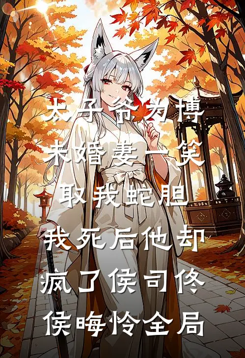 太子爷为博未婚妻一笑取我蛇胆，我死后他却疯了侯司佟侯晦怜全局