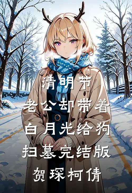 清明节，老公却带着白月光给狗扫墓完结版贺琛柯倩
