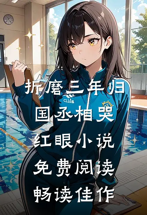 折磨三年归国丞相哭红眼小说免费阅读畅读佳作
