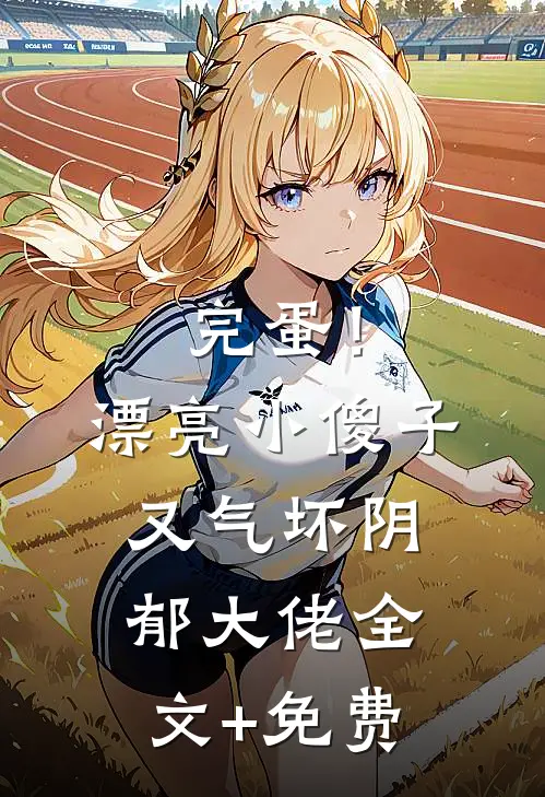 完蛋！漂亮小傻子又气坏阴郁大佬全文+免费