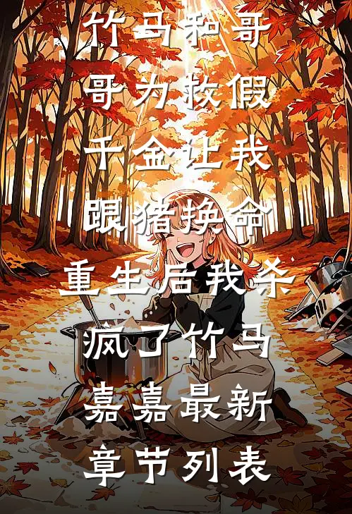 竹马和哥哥为救假千金让我跟猪换命，重生后我杀疯了竹马嘉嘉最新章节列表