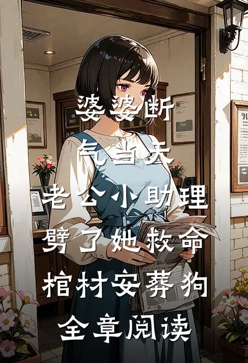 婆婆断气当天，老公小助理劈了她救命棺材安葬狗全章阅读