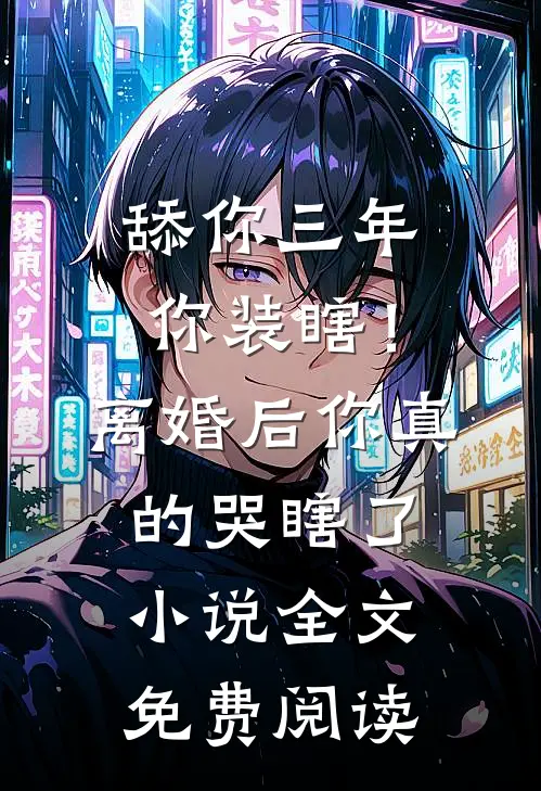 舔你三年你装瞎！离婚后你真的哭瞎了小说全文免费阅读