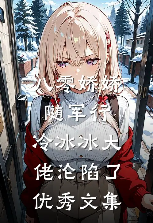 八零娇娇随军行，冷冰冰大佬沦陷了优秀文集