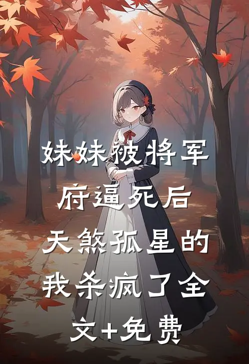 妹妹被将军府逼死后，天煞孤星的我杀疯了全文+免费