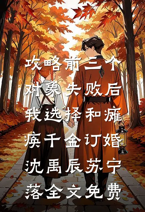 攻略前三个对象失败后，我选择和瘫痪千金订婚沈禹辰苏宁落全文免费