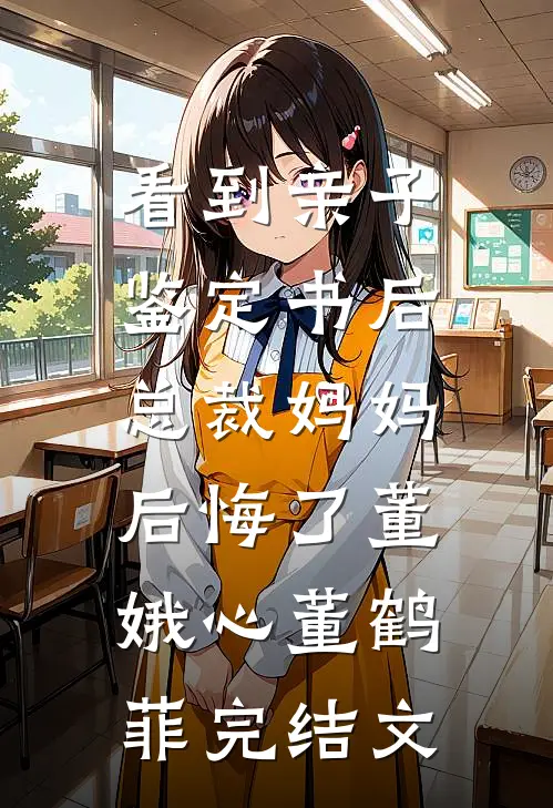看到亲子鉴定书后，总裁妈妈后悔了董娥心董鹤菲完结文