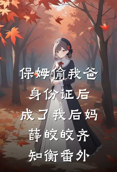 保姆偷我爸身份证后，成了我后妈薛皎皎齐知衡 番外