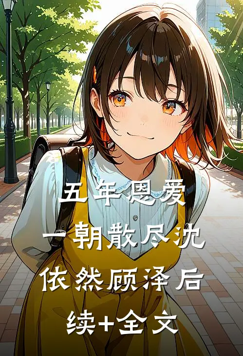 五年恩爱，一朝散尽沈依然顾泽后续+全文