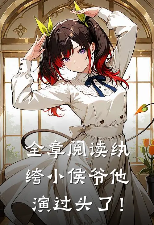 全章阅读纨绔小侯爷他演过头了！