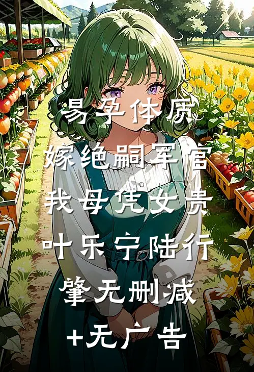 易孕体质，嫁绝嗣军官我母凭女贵叶乐宁陆行肇无删减+无广告